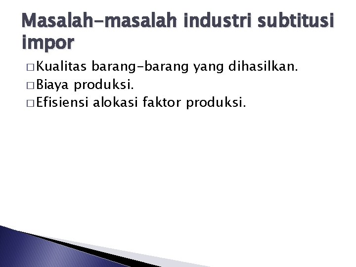 Masalah-masalah industri subtitusi impor � Kualitas barang-barang yang dihasilkan. � Biaya produksi. � Efisiensi