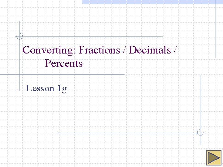 Converting: Fractions / Decimals / Percents Lesson 1 g 