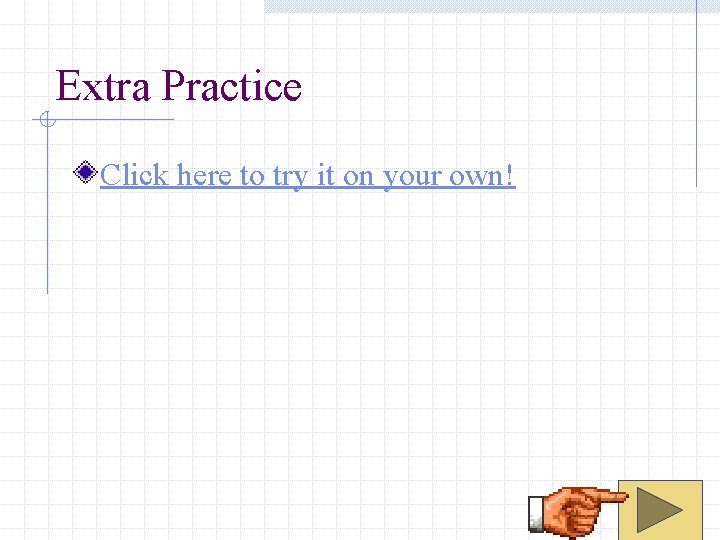 Extra Practice Click here to try it on your own! 