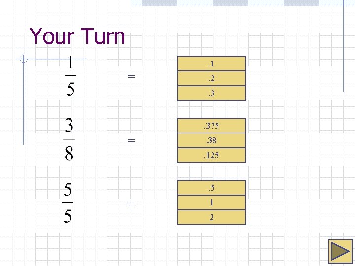 Your Turn. 1 = . 2. 3 . 375 = . 38. 125 .