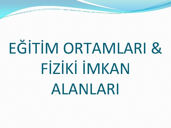 EĞİTİM ORTAMLARI & FİZİKİ İMKAN ALANLARI 
