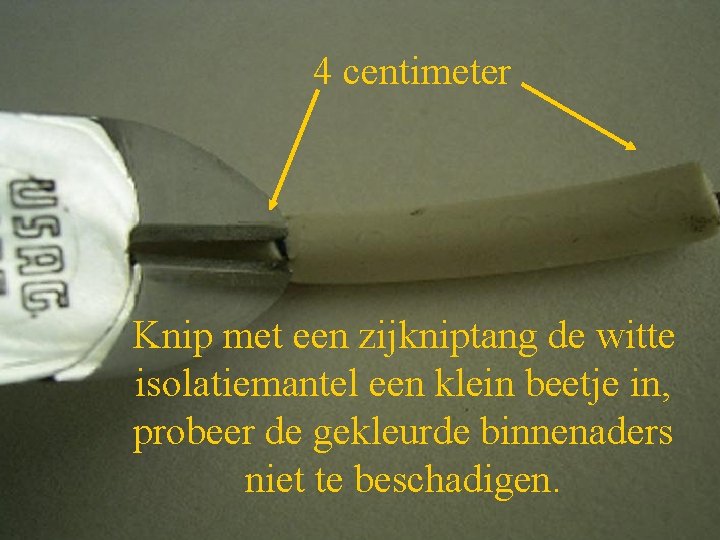 4 centimeter Knip met een zijkniptang de witte isolatiemantel een klein beetje in, probeer