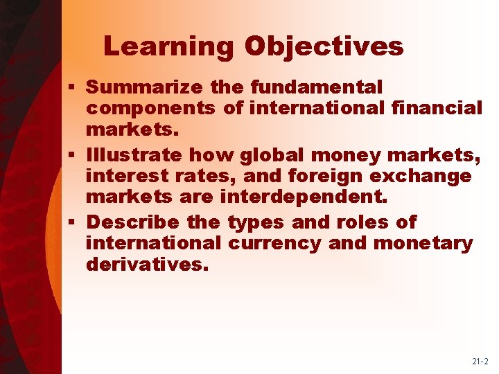 Learning Objectives § Summarize the fundamental components of international financial markets. § Illustrate how