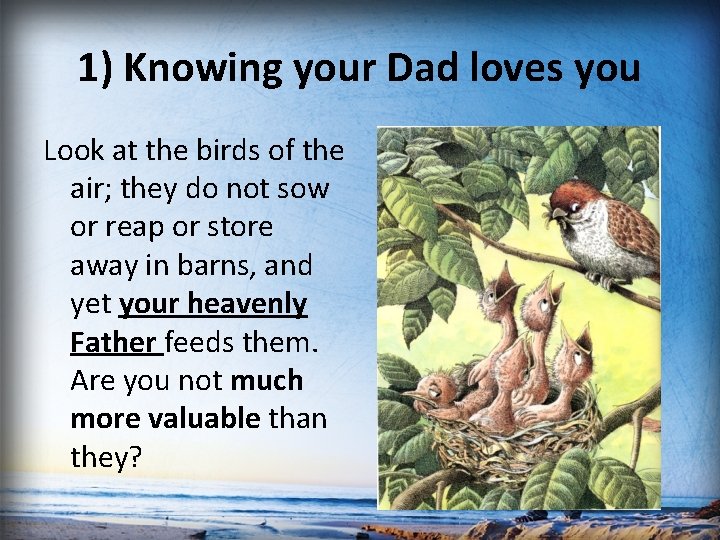 1) Knowing your Dad loves you Look at the birds of the air; they