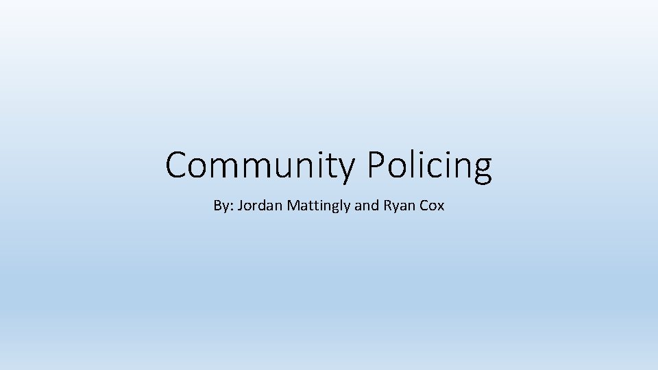 Community Policing By: Jordan Mattingly and Ryan Cox 