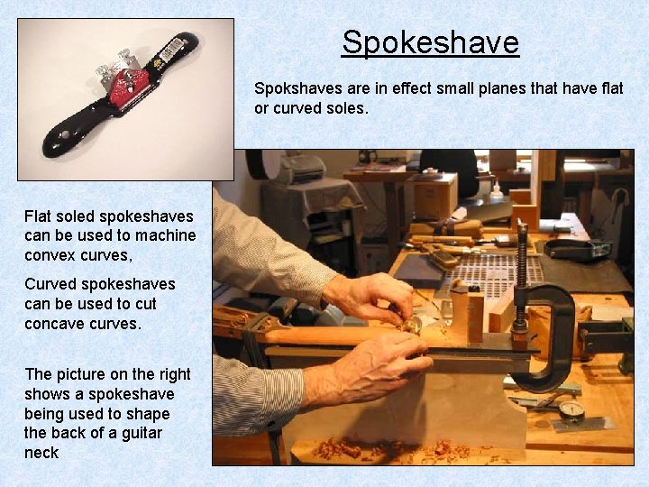 Spokeshave Spokshaves are in effect small planes that have flat or curved soles. Flat