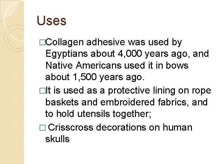 Uses �Collagen adhesive was used by Egyptians about 4, 000 years ago, and Native