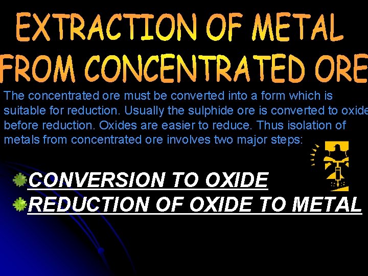 The concentrated ore must be converted into a form which is suitable for reduction.