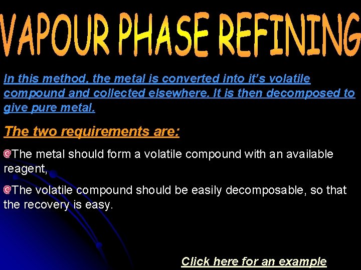 In this method, the metal is converted into it’s volatile compound and collected elsewhere.