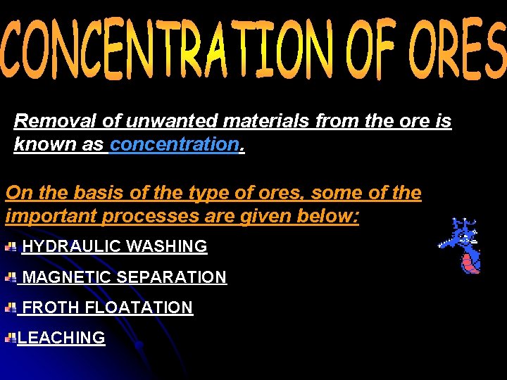 Removal of unwanted materials from the ore is known as concentration. On the basis