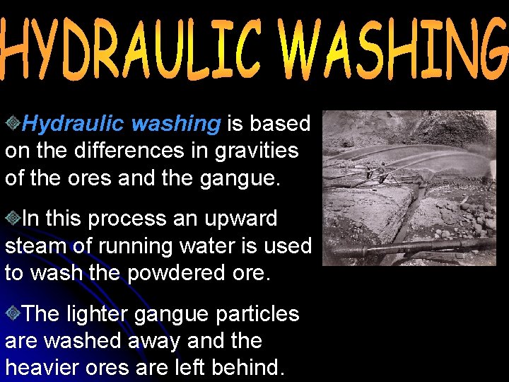 Hydraulic washing is based on the differences in gravities of the ores and the