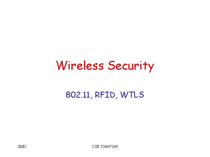 Wireless Security 802. 11, RFID, WTLS SMU CSE 5349/7349 