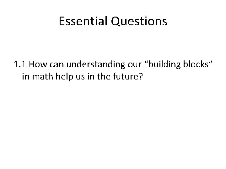 Essential Questions 1. 1 How can understanding our “building blocks” in math help us