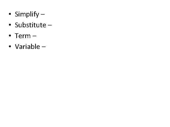  • • Simplify – Substitute – Term – Variable – 