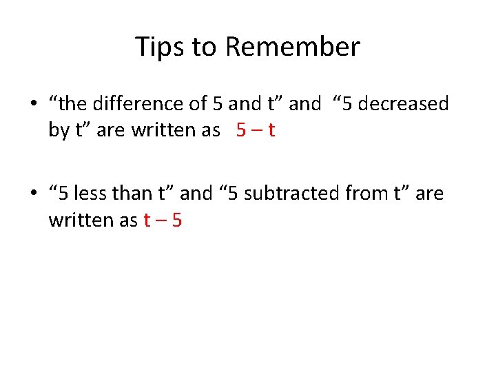 Tips to Remember • “the difference of 5 and t” and “ 5 decreased