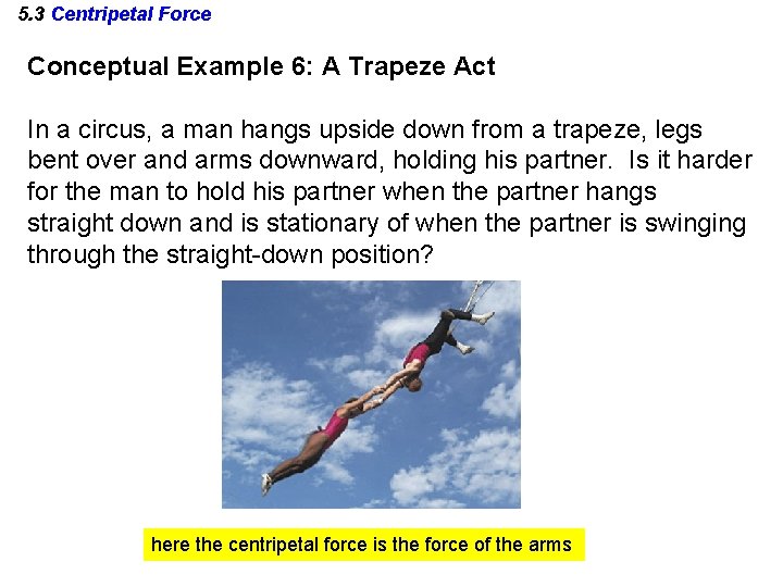 5. 3 Centripetal Force Conceptual Example 6: A Trapeze Act In a circus, a