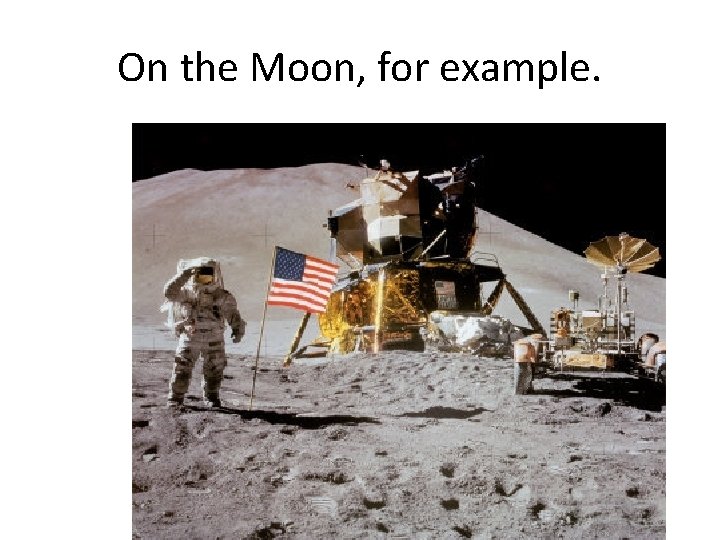 On the Moon, for example. 