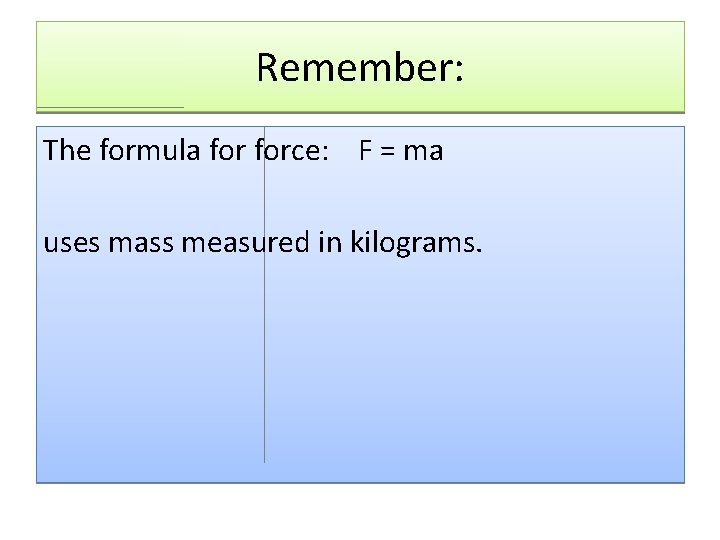 Remember: The formula force: F = ma uses mass measured in kilograms. 