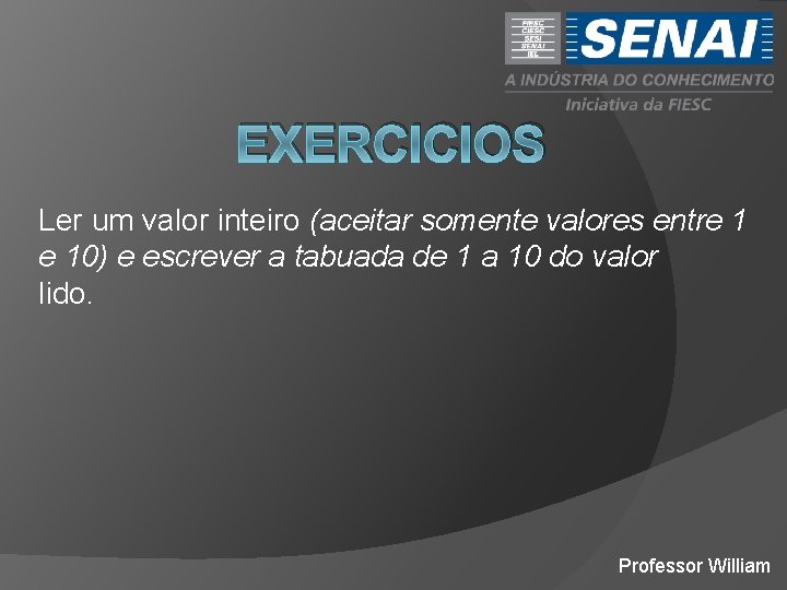 EXERCICIOS Ler um valor inteiro (aceitar somente valores entre 1 e 10) e escrever