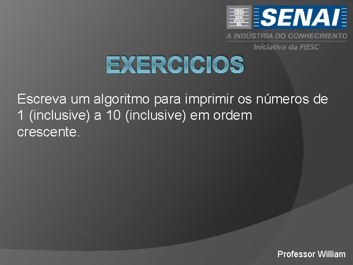 EXERCICIOS Escreva um algoritmo para imprimir os números de 1 (inclusive) a 10 (inclusive)