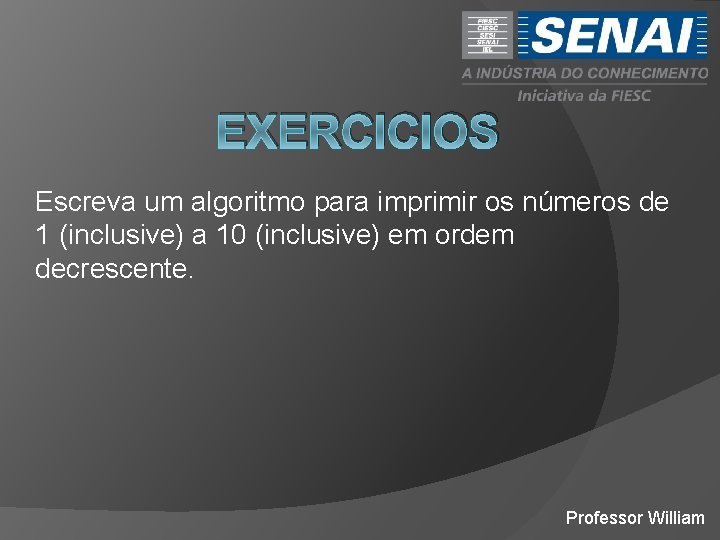 EXERCICIOS Escreva um algoritmo para imprimir os números de 1 (inclusive) a 10 (inclusive)