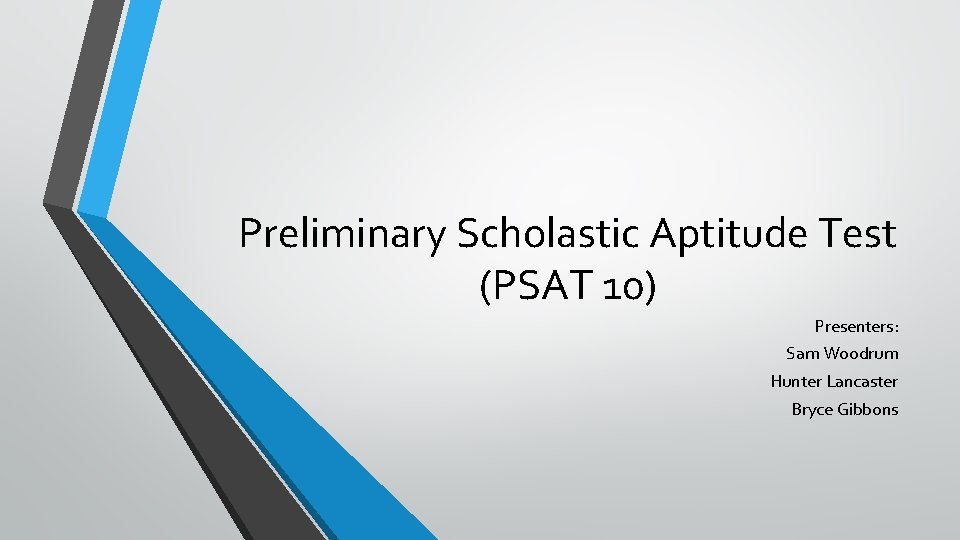 Preliminary Scholastic Aptitude Test (PSAT 10) Presenters: Sam Woodrum Hunter Lancaster Bryce Gibbons 