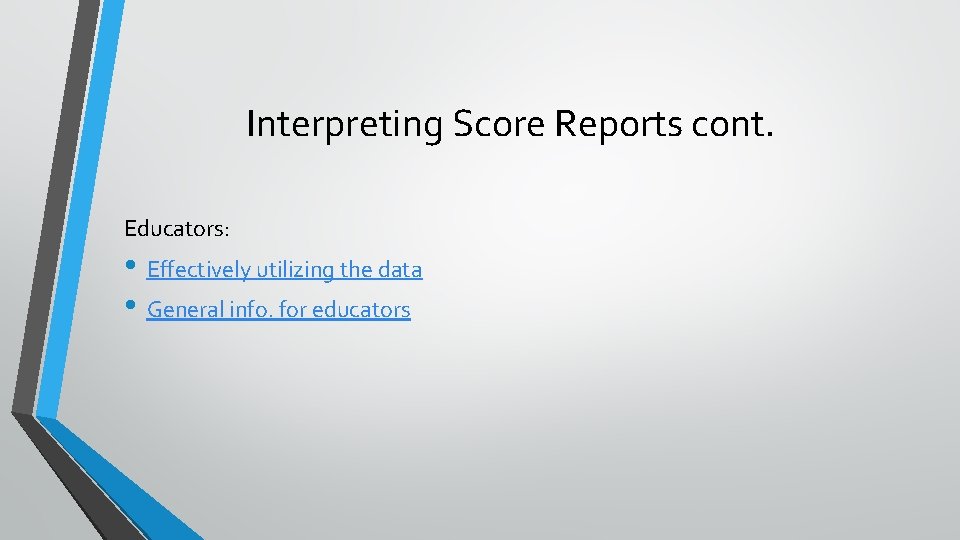 Interpreting Score Reports cont. Educators: • Effectively utilizing the data • General info. for