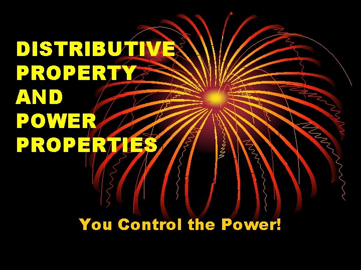 DISTRIBUTIVE PROPERTY AND POWER PROPERTIES You Control the Power! 