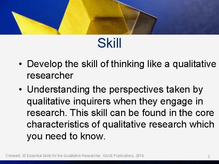 Skill • Develop the skill of thinking like a qualitative researcher • Understanding the