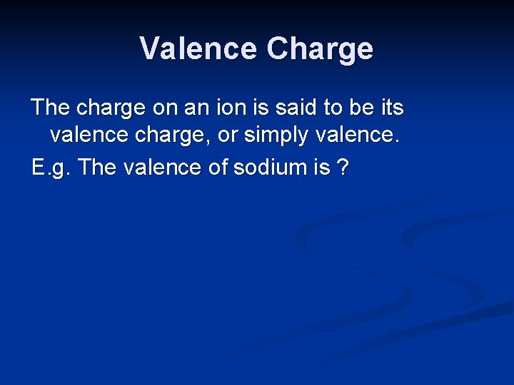 Valence Charge The charge on an ion is said to be its valence charge,