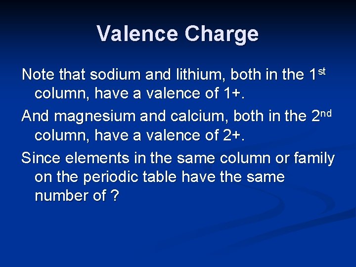 Valence Charge Note that sodium and lithium, both in the 1 st column, have