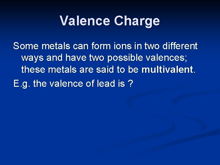 Valence Charge Some metals can form ions in two different ways and have two