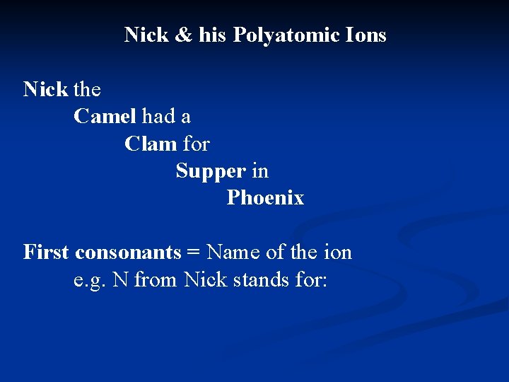 Nick & his Polyatomic Ions Nick the Camel had a Clam for Supper in