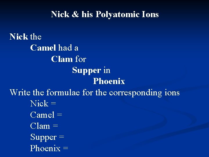 Nick & his Polyatomic Ions Nick the Camel had a Clam for Supper in