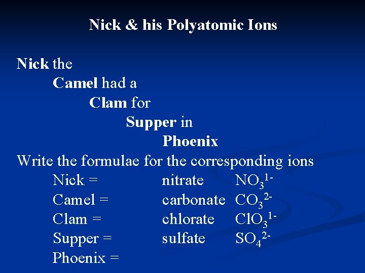 Nick & his Polyatomic Ions Nick the Camel had a Clam for Supper in