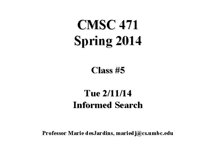CMSC 471 Spring 2014 Class #5 Tue 2/11/14 Informed Search Professor Marie des. Jardins,