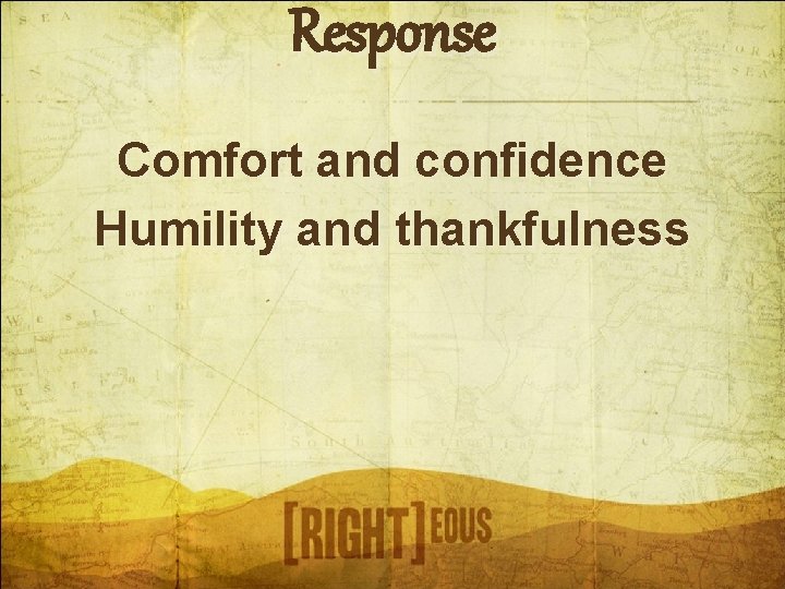 Response Comfort and confidence Humility and thankfulness 