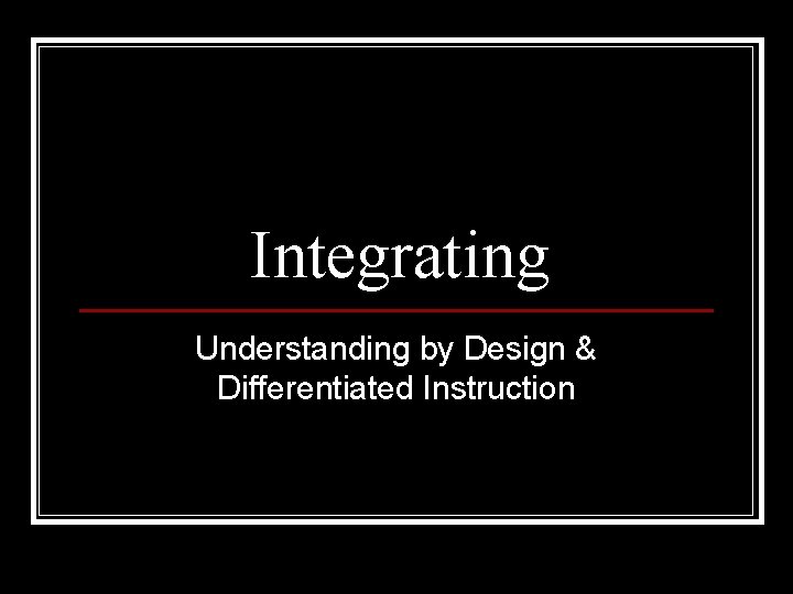 Integrating Understanding by Design & Differentiated Instruction 