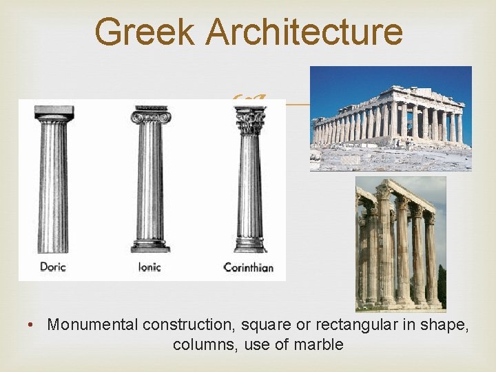 Greek Architecture • Monumental construction, square or rectangular in shape, columns, use of marble