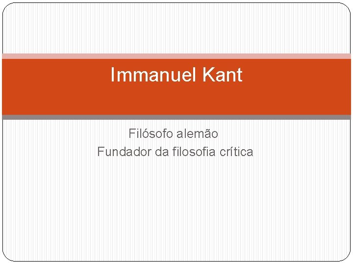 Immanuel Kant Filósofo alemão Fundador da filosofia crítica 