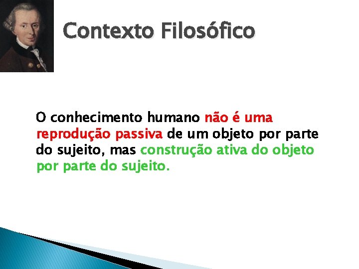 Contexto Filosófico O conhecimento humano não é uma reprodução passiva de um objeto por