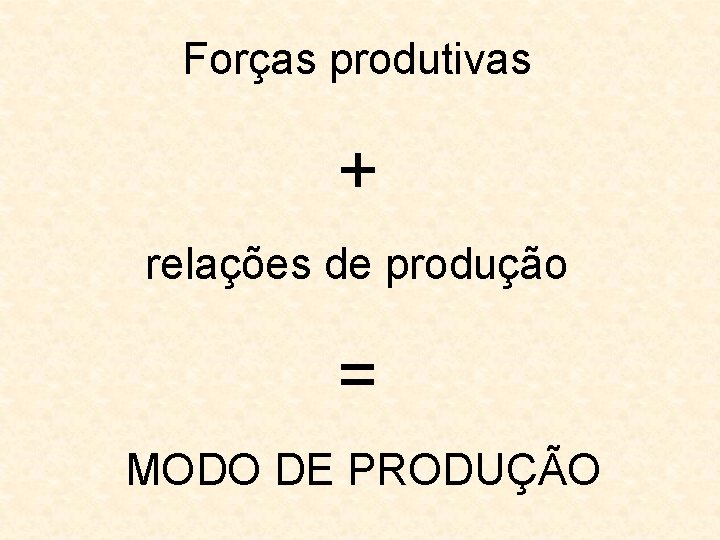 Forças produtivas + relações de produção = MODO DE PRODUÇÃO 