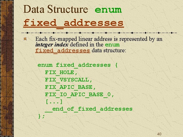 Data Structure enum fixed_addresses Each fix-mapped linear address is represented by an integer index