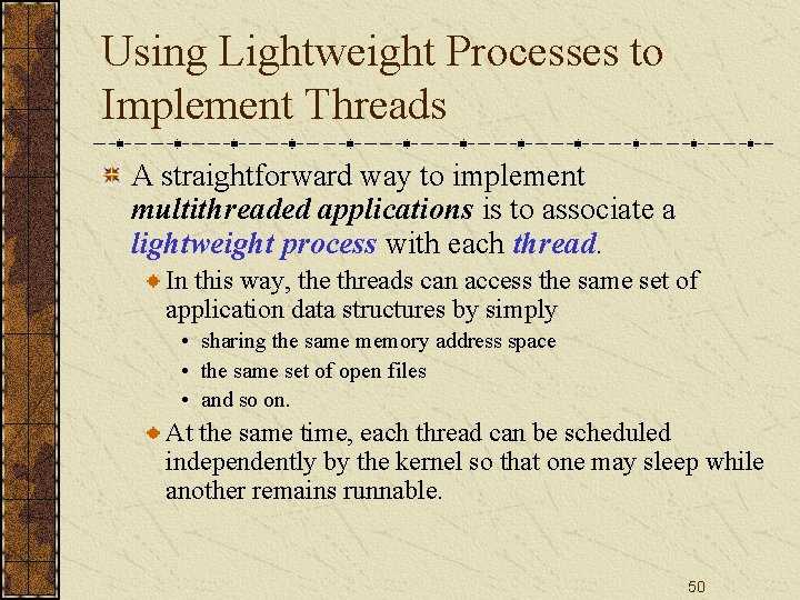 Using Lightweight Processes to Implement Threads A straightforward way to implement multithreaded applications is