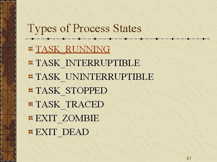 Types of Process States TASK_RUNNING TASK_INTERRUPTIBLE TASK_UNINTERRUPTIBLE TASK_STOPPED TASK_TRACED EXIT_ZOMBIE EXIT_DEAD 57 