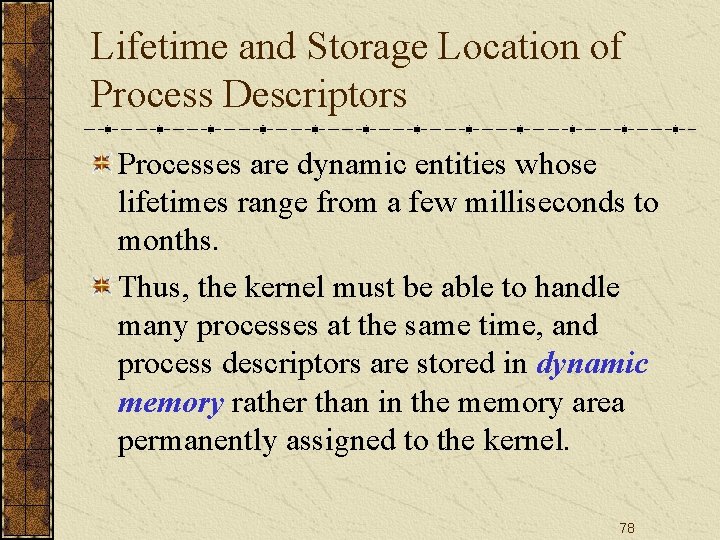 Lifetime and Storage Location of Process Descriptors Processes are dynamic entities whose lifetimes range