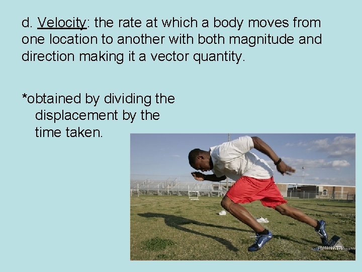 d. Velocity: the rate at which a body moves from one location to another
