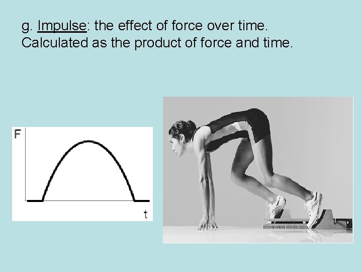 g. Impulse: the effect of force over time. Calculated as the product of force