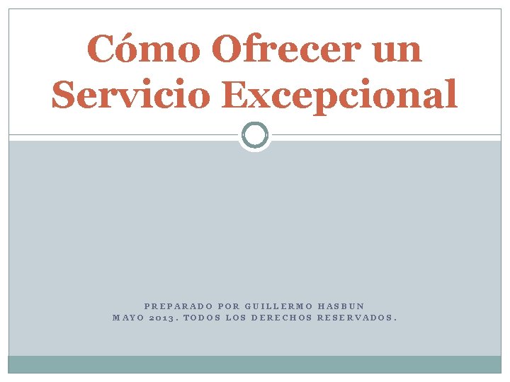 Cómo Ofrecer un Servicio Excepcional PREPARADO POR GUILLERMO HASBUN MAYO 2013. TODOS LOS DERECHOS