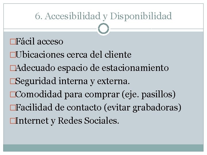 6. Accesibilidad y Disponibilidad �Fácil acceso �Ubicaciones cerca del cliente �Adecuado espacio de estacionamiento